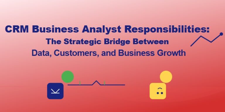 CRM Business Analyst Responsibilities: The Strategic Bridge Between Data, Customers, and Business Growth