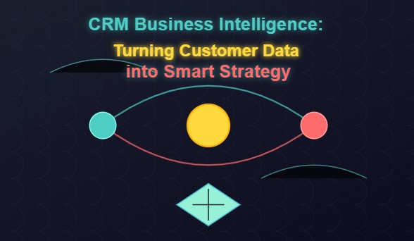 CRM Business Intelligence: Turning Customer Data into Smart Strategy