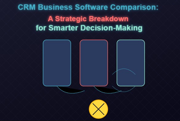 CRM Business Software Comparison: A Strategic Breakdown for Smarter Decision-Making