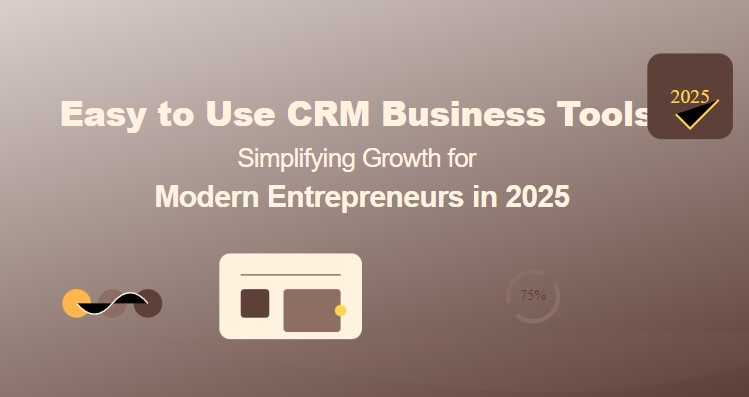 Easy to Use CRM Business Tools: Simplifying Growth for Modern Entrepreneurs in 2025